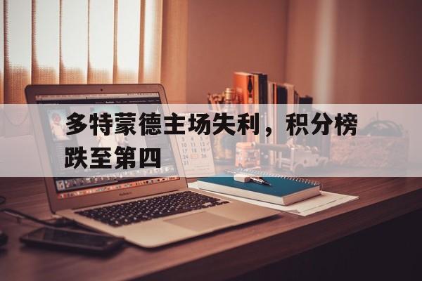 包含多特蒙德主场失利，积分榜跌至第四的词条