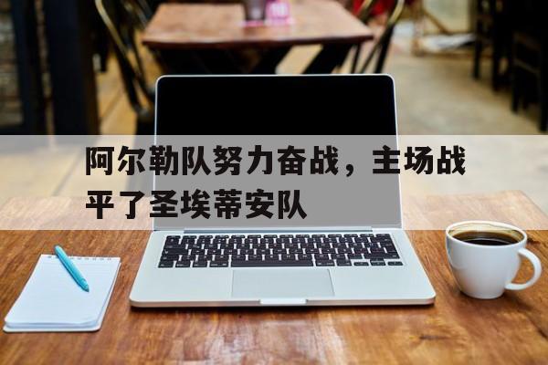 关于阿尔勒队努力奋战，主场战平了圣埃蒂安队的信息