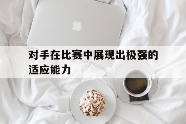 对手在比赛中展现出极强的适应能力