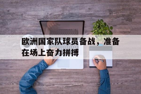 包含欧洲国家队球员备战，准备在场上奋力拼搏的词条