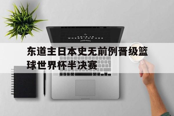 包含东道主日本史无前例晋级篮球世界杯半决赛的词条