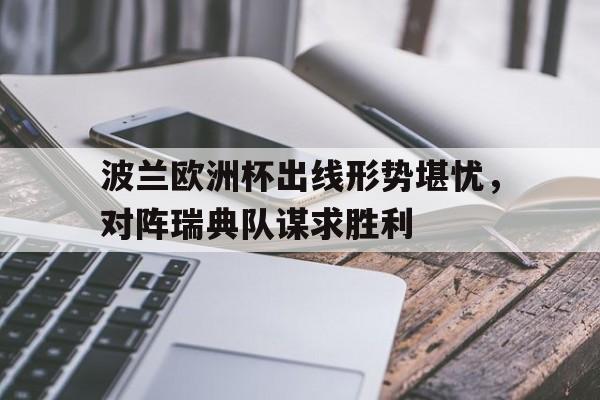 波兰欧洲杯出线形势堪忧，对阵瑞典队谋求胜利