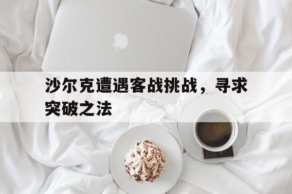沙尔克遭遇客战挑战，寻求突破之法的简单介绍